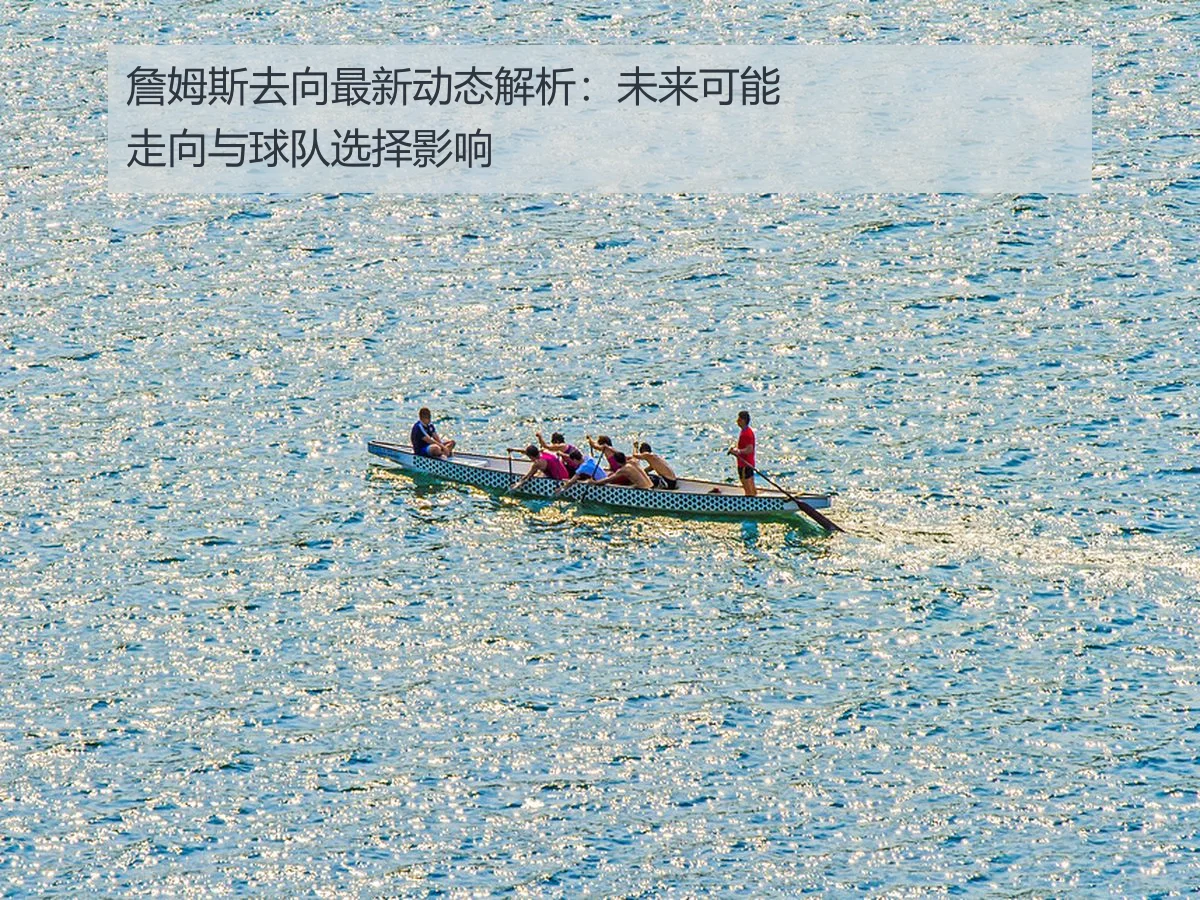 詹姆斯去向最新动态解析:未来可能走向与球队选择影响